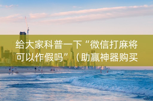 给大家科普一下“微信打麻将可以作假吗”（助赢神器购买)