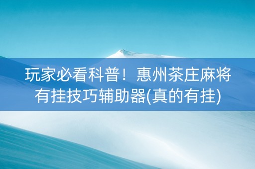 玩家必看科普！惠州茶庄麻将有挂技巧辅助器(真的有挂)