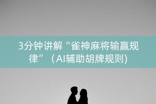 3分钟讲解“雀神麻将输赢规律”（AI辅助胡牌规则)