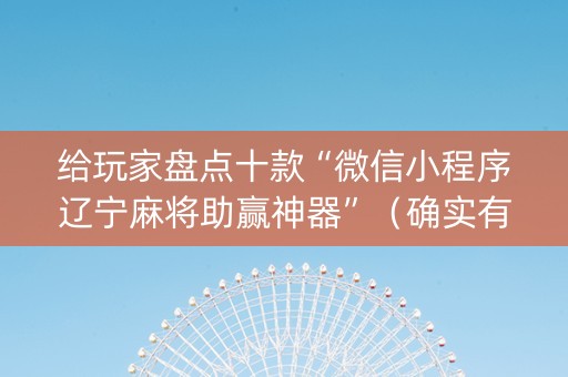 给玩家盘点十款“微信小程序辽宁麻将助赢神器”（确实有插件吗)