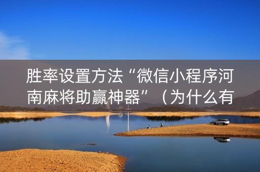 胜率设置方法“微信小程序河南麻将助赢神器”（为什么有人一直赢)