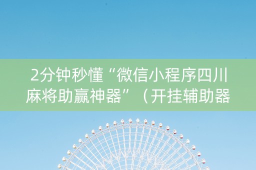 2分钟秒懂“微信小程序四川麻将助赢神器”（开挂辅助器插件)