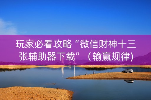 玩家必看攻略“微信财神十三张辅助器下载”（输赢规律)