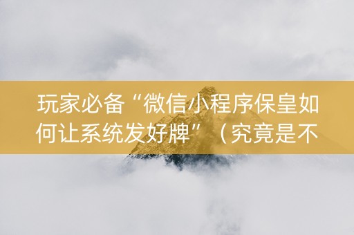 玩家必备“微信小程序保皇如何让系统发好牌”（究竟是不是有挂)