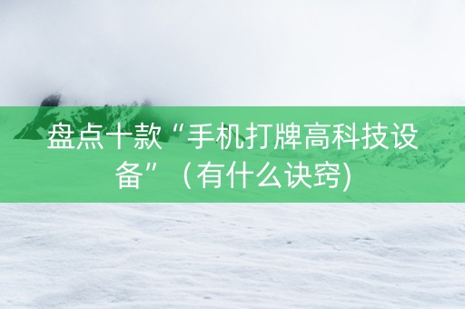 盘点十款“手机打牌高科技设备”（有什么诀窍)