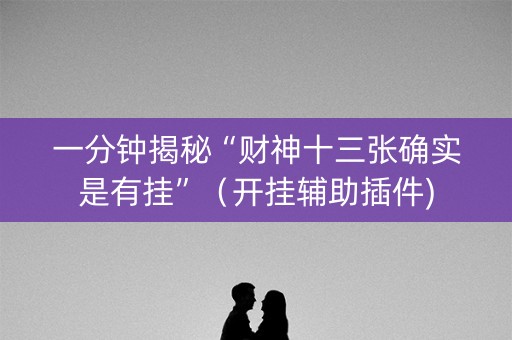 一分钟揭秘“财神十三张确实是有挂”（开挂辅助插件)