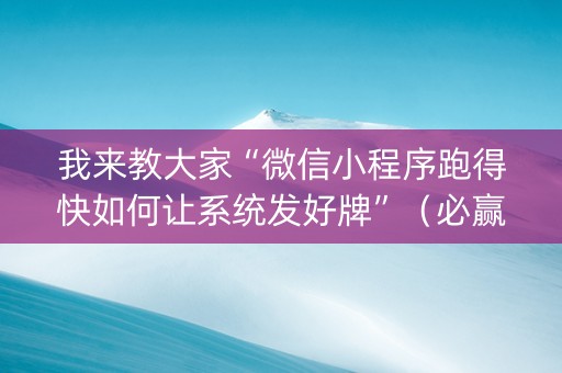 我来教大家“微信小程序跑得快如何让系统发好牌”（必赢神器)