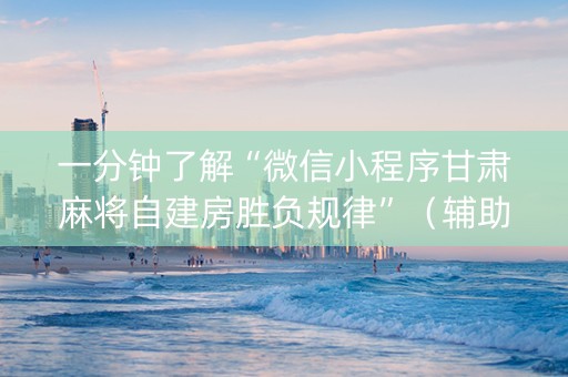 一分钟了解“微信小程序甘肃麻将自建房胜负规律”（辅助器下载)