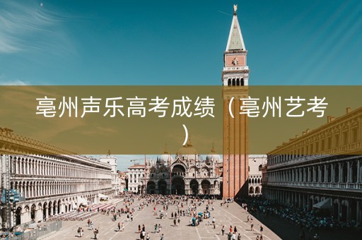 亳州声乐高考成绩（亳州艺考）