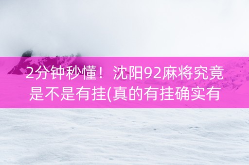 2分钟秒懂！沈阳92麻将究竟是不是有挂(真的有挂确实有挂)