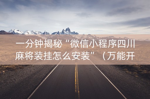 一分钟揭秘“微信小程序四川麻将装挂怎么安装”（万能开挂器)