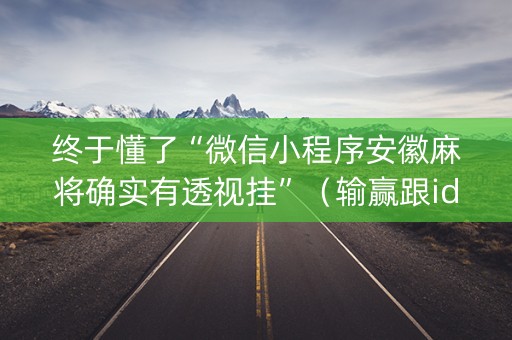 终于懂了“微信小程序安徽麻将确实有透视挂”（输赢跟id号有关系吗)