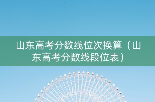 山东高考分数线位次换算（山东高考分数线段位表）