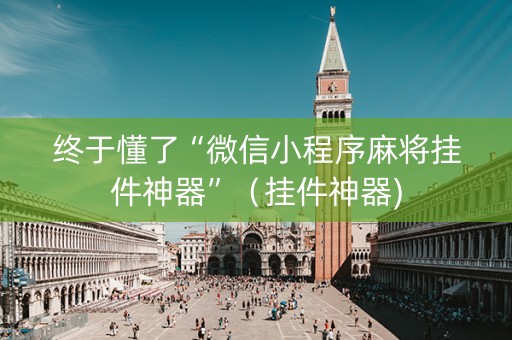 终于懂了“微信小程序麻将挂件神器”（挂件神器)