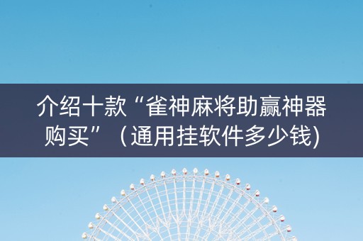 介绍十款“雀神麻将助赢神器购买”（通用挂软件多少钱)