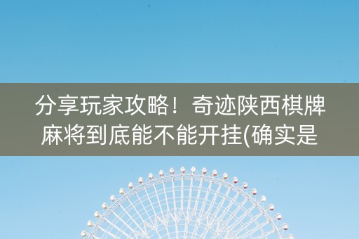 分享玩家攻略！奇迹陕西棋牌麻将到底能不能开挂(确实是有挂)