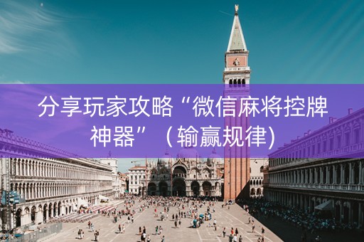 分享玩家攻略“微信麻将控牌神器”（输赢规律)