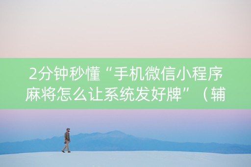 2分钟秒懂“手机微信小程序麻将怎么让系统发好牌”（辅助挂发牌规律)