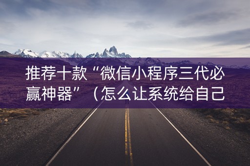 推荐十款“微信小程序三代必赢神器”（怎么让系统给自己好牌)