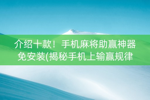 介绍十款！手机麻将助赢神器免安装(揭秘手机上输赢规律)