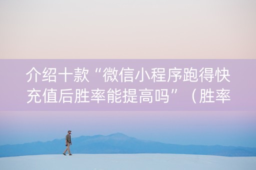 介绍十款“微信小程序跑得快充值后胜率能提高吗”（胜率到哪调)