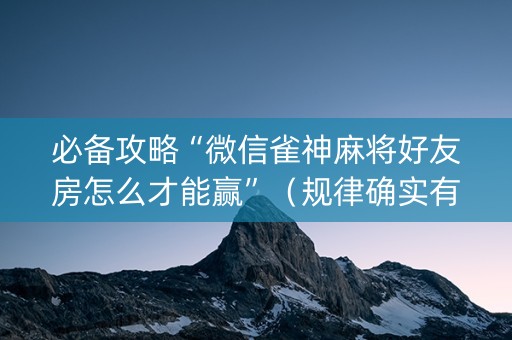必备攻略“微信雀神麻将好友房怎么才能赢”（规律确实有挂)