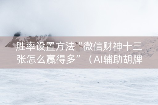 胜率设置方法“微信财神十三张怎么赢得多”（AI辅助胡牌规则)