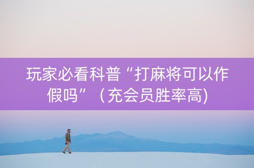 玩家必看科普“打麻将可以作假吗”（充会员胜率高)