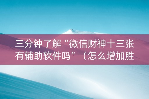 三分钟了解“微信财神十三张有辅助软件吗”（怎么增加胜率)