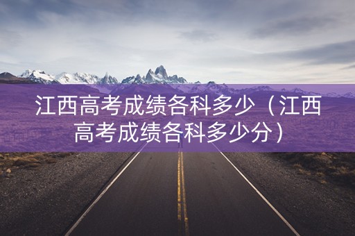 江西高考成绩各科多少（江西高考成绩各科多少分）