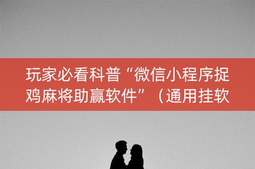 玩家必看科普“微信小程序捉鸡麻将助赢软件”（通用挂软件多少钱)