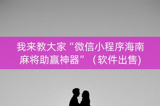 我来教大家“微信小程序海南麻将助赢神器”（软件出售)