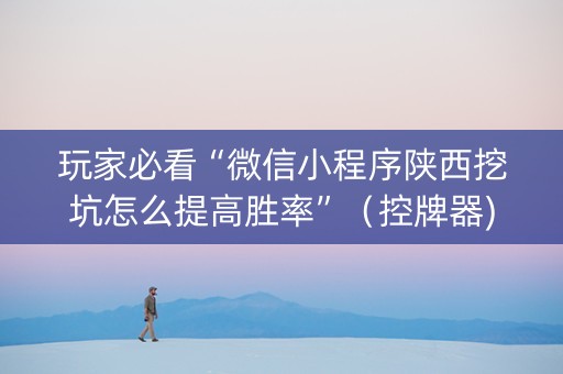 玩家必看“微信小程序陕西挖坑怎么提高胜率”（控牌器)