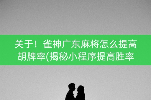 关于！雀神广东麻将怎么提高胡牌率(揭秘小程序提高胜率)