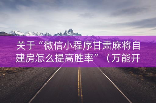 关于“微信小程序甘肃麻将自建房怎么提高胜率”（万能开挂神器)