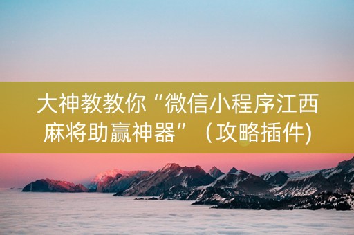 大神教教你“微信小程序江西麻将助赢神器”（攻略插件)