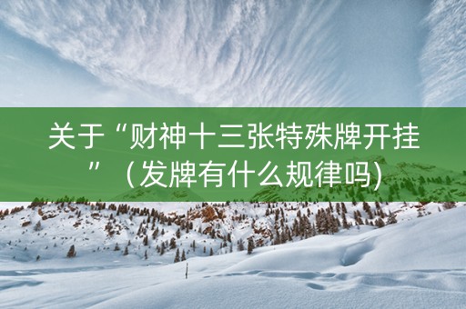 关于“财神十三张特殊牌开挂”（发牌有什么规律吗)