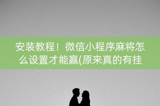 安装教程！微信小程序麻将怎么设置才能赢(原来真的有挂呢)