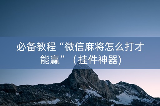 必备教程“微信麻将怎么打才能赢”（挂件神器)