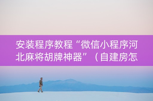 安装程序教程“微信小程序河北麻将胡牌神器”（自建房怎么赢)