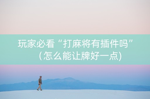 玩家必看“打麻将有插件吗”（怎么能让牌好一点)
