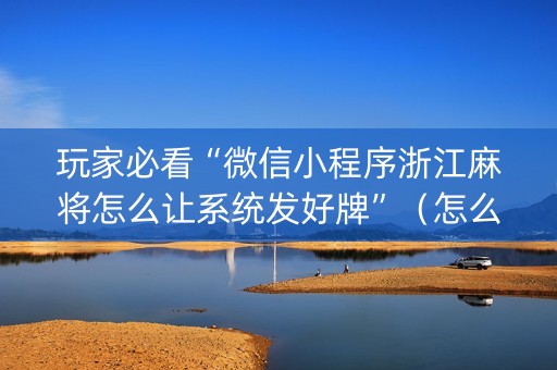 玩家必看“微信小程序浙江麻将怎么让系统发好牌”（怎么能调好牌)
