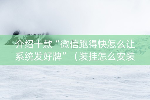 介绍十款“微信跑得快怎么让系统发好牌”（装挂怎么安装)
