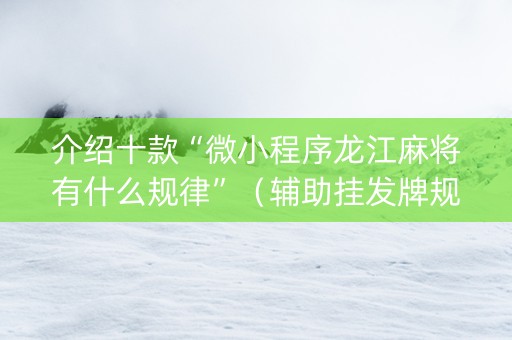 介绍十款“微小程序龙江麻将有什么规律”（辅助挂发牌规律)