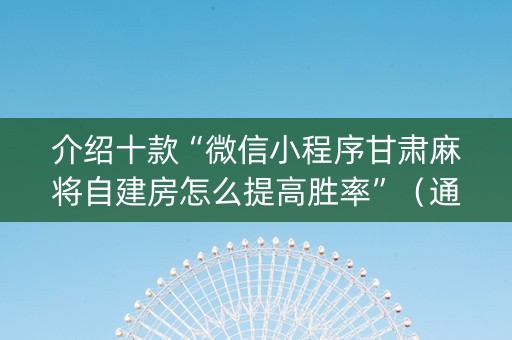 介绍十款“微信小程序甘肃麻将自建房怎么提高胜率”（通用挂软件多少钱)
