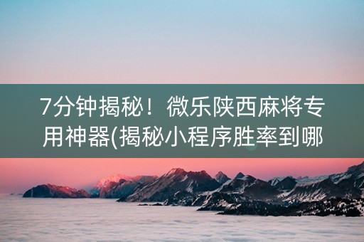 7分钟揭秘！微乐陕西麻将专用神器(揭秘小程序胜率到哪调)