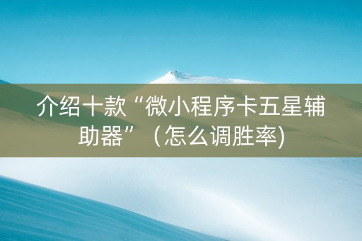 介绍十款“微小程序卡五星辅助器”（怎么调胜率)
