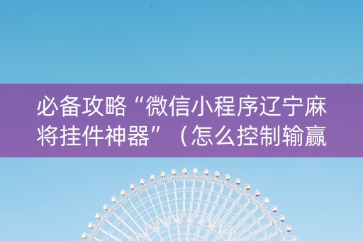 必备攻略“微信小程序辽宁麻将挂件神器”（怎么控制输赢)