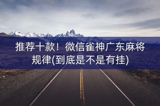 推荐十款！微信雀神广东麻将规律(到底是不是有挂)