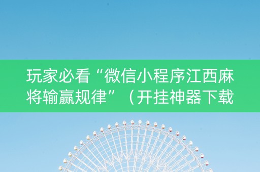 玩家必看“微信小程序江西麻将输赢规律”（开挂神器下载)